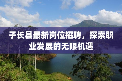 子长县最新岗位招聘，探索职业发展的无限机遇