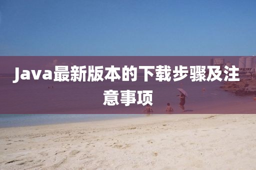 Java最新版本的下载步骤及注意事项
