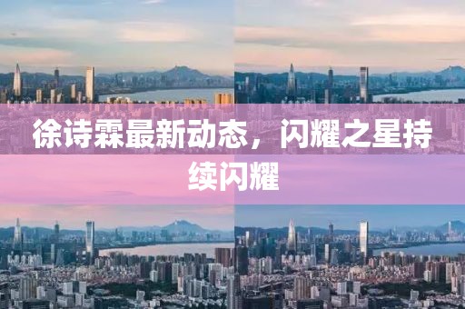 徐诗霖最新动态，闪耀之星持续闪耀