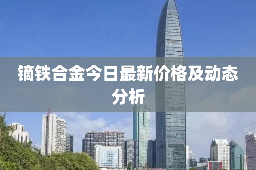镝铁合金今日最新价格及动态分析