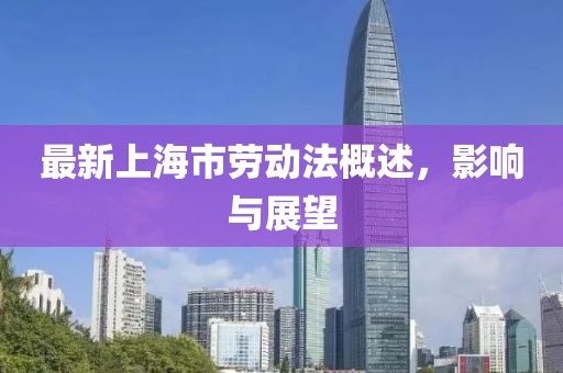 最新上海市劳动法概述，影响与展望