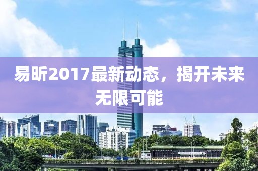 易昕2017最新动态，揭开未来无限可能