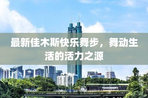 最新佳木斯快乐舞步，舞动生活的活力之源