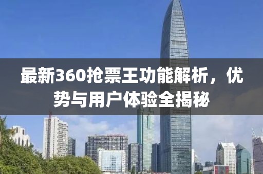 最新360抢票王功能解析，优势与用户体验全揭秘