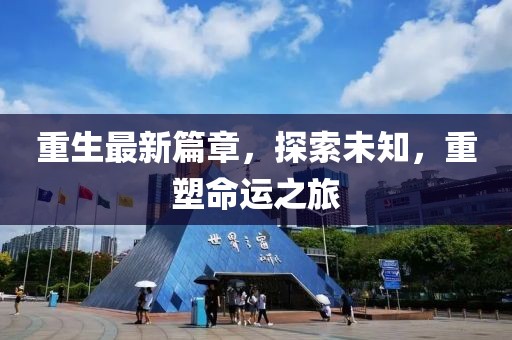 重生最新篇章，探索未知，重塑命运之旅