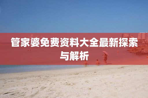 管家婆免费资料大全最新探索与解析