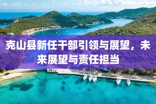 克山县新任干部引领与展望，未来展望与责任担当
