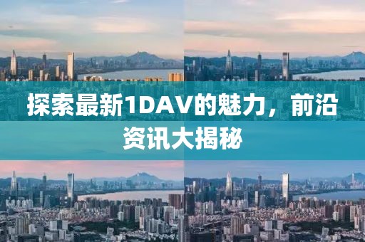 探索最新1DAV的魅力，前沿资讯大揭秘