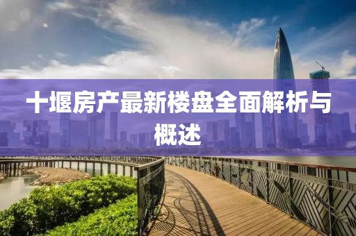 十堰房产最新楼盘全面解析与概述