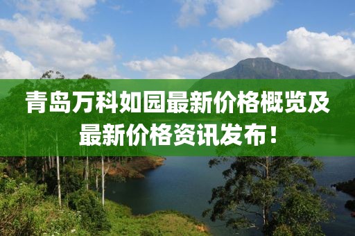 青岛万科如园最新价格概览及最新价格资讯发布！