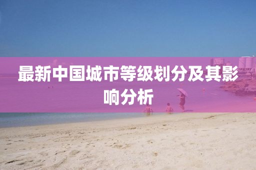 最新中国城市等级划分及其影响分析