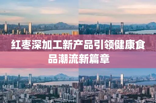 红枣深加工新产品引领健康食品潮流新篇章