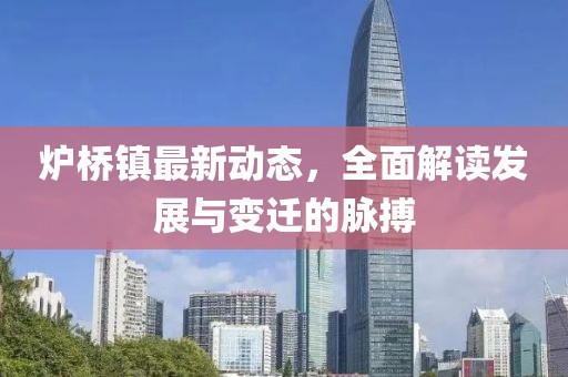炉桥镇最新动态，全面解读发展与变迁的脉搏