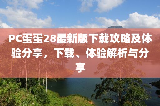 PC蛋蛋28最新版下载攻略及体验分享，下载、体验解析与分享