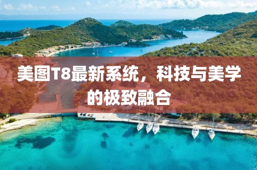 美图T8最新系统，科技与美学的极致融合