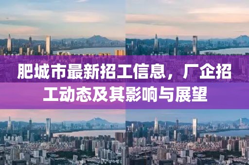 肥城市最新招工信息，厂企招工动态及其影响与展望