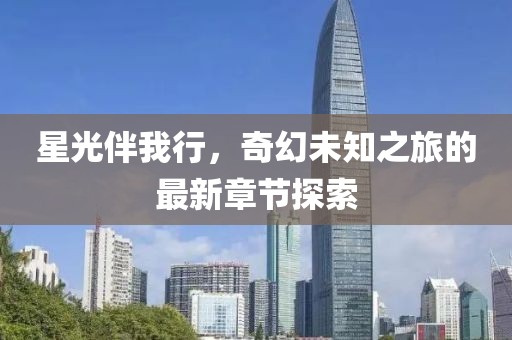 星光伴我行，奇幻未知之旅的最新章节探索