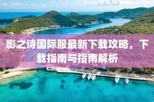 影之诗国际服最新下载攻略，下载指南与指南解析