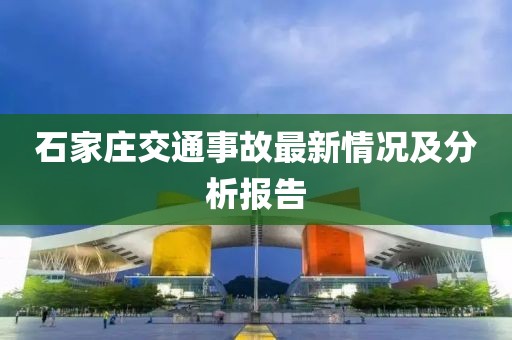 石家庄交通事故最新情况及分析报告