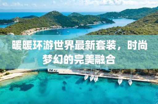 暖暖环游世界最新套装，时尚梦幻的完美融合