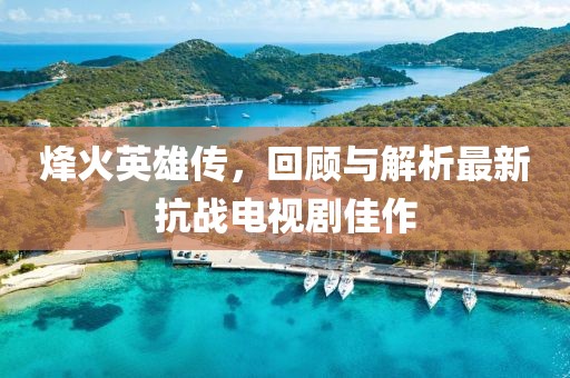 烽火英雄传，回顾与解析最新抗战电视剧佳作
