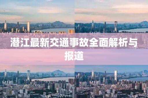 潜江最新交通事故全面解析与报道