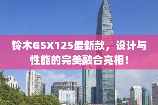 铃木GSX125最新款，设计与性能的完美融合亮相！
