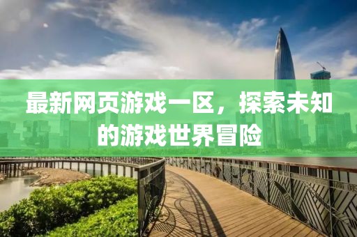 最新网页游戏一区，探索未知的游戏世界冒险