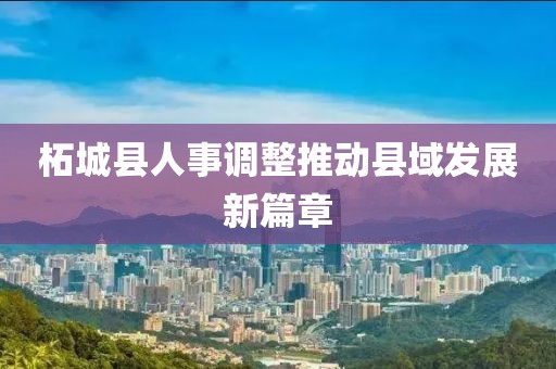 柘城县人事调整推动县域发展新篇章