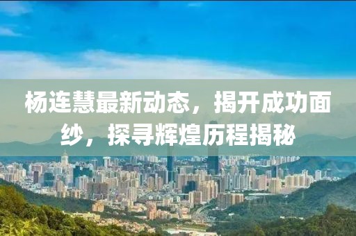 杨连慧最新动态，揭开成功面纱，探寻辉煌历程揭秘