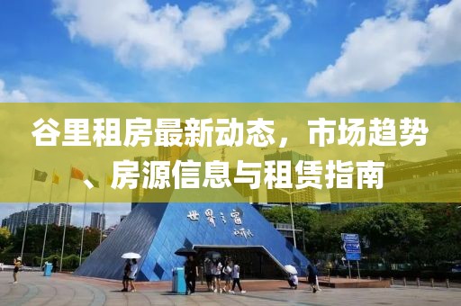 谷里租房最新动态，市场趋势、房源信息与租赁指南