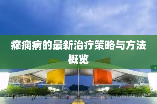 癫痫病的最新治疗策略与方法概览
