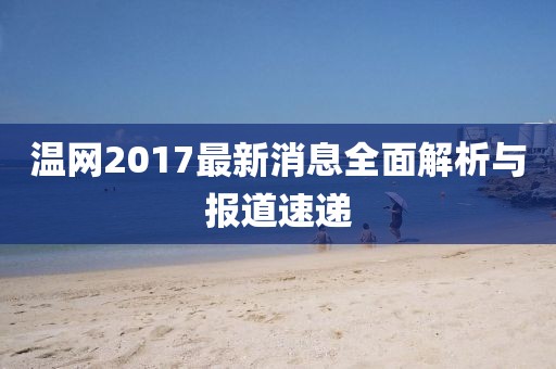 温网2017最新消息全面解析与报道速递