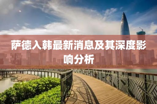 萨德入韩最新消息及其深度影响分析
