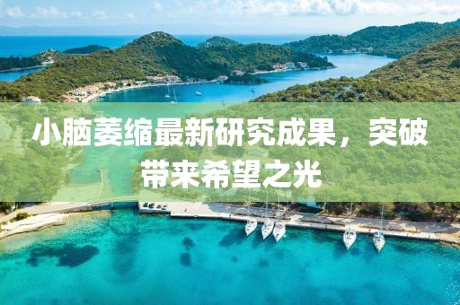 小脑萎缩最新研究成果，突破带来希望之光