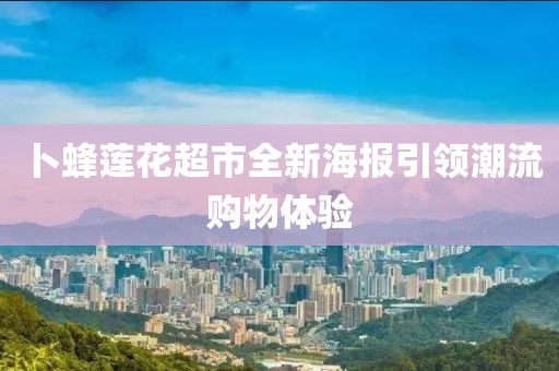 卜蜂莲花超市全新海报引领潮流购物体验