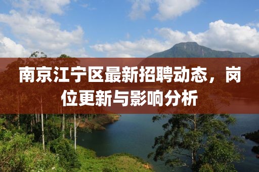 南京江宁区最新招聘动态，岗位更新与影响分析