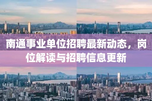 南通事业单位招聘最新动态，岗位解读与招聘信息更新