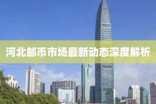 河北邮币市场最新动态深度解析