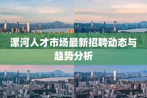 漯河人才市场最新招聘动态与趋势分析