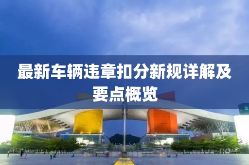 最新车辆违章扣分新规详解及要点概览