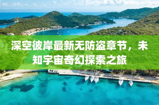 深空彼岸最新无防盗章节，未知宇宙奇幻探索之旅
