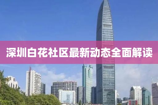深圳白花社区最新动态全面解读