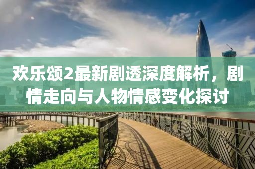 欢乐颂2最新剧透深度解析，剧情走向与人物情感变化探讨