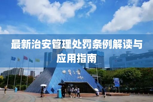 最新治安管理处罚条例解读与应用指南