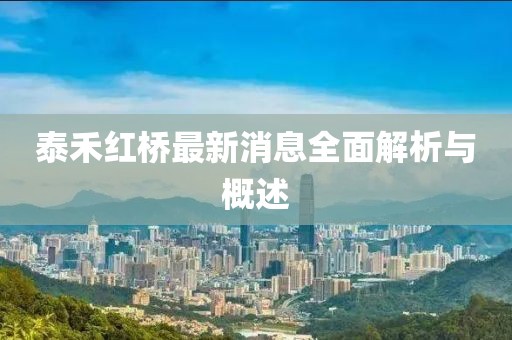 泰禾红桥最新消息全面解析与概述
