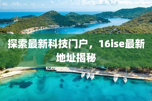 探索最新科技门户，16ise最新地址揭秘