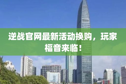 逆战官网最新活动换购，玩家福音来临！