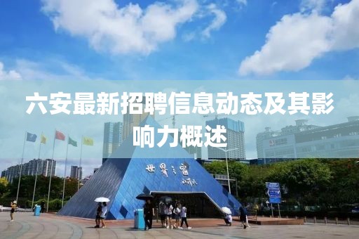六安最新招聘信息动态及其影响力概述
