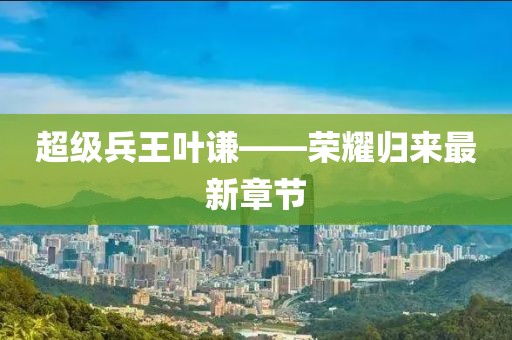 超级兵王叶谦——荣耀归来最新章节